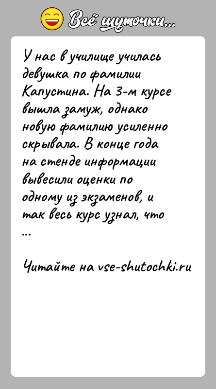 История: У нас в училище училась девушка по фамилии Капустина. На 3-м курсе вышла замуж, однако новую фамилию усиленно скрывала. В
