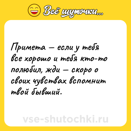 Шутка: Примета — если у тебя все хорошо и тебя кто-то полюбил, жди — скоро о своих чувствах вспомнит твой бывший.