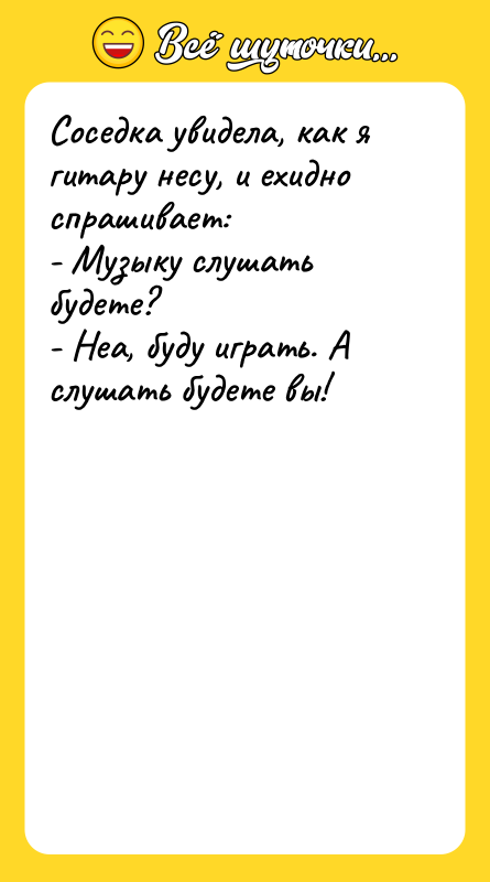 Соседка увидела, как я гитару несу, и ехидно спрашивает: -