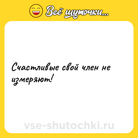 Шутка: Счастливые свой член не измеряют!