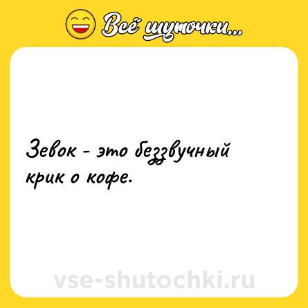 Шутка: Зевок - это беззвучный крик о кофе.