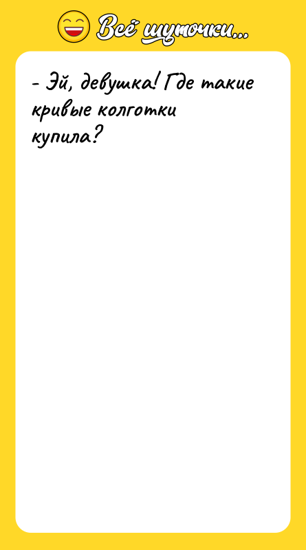 - Эй, девушка! Где такие кривые колготки купила?