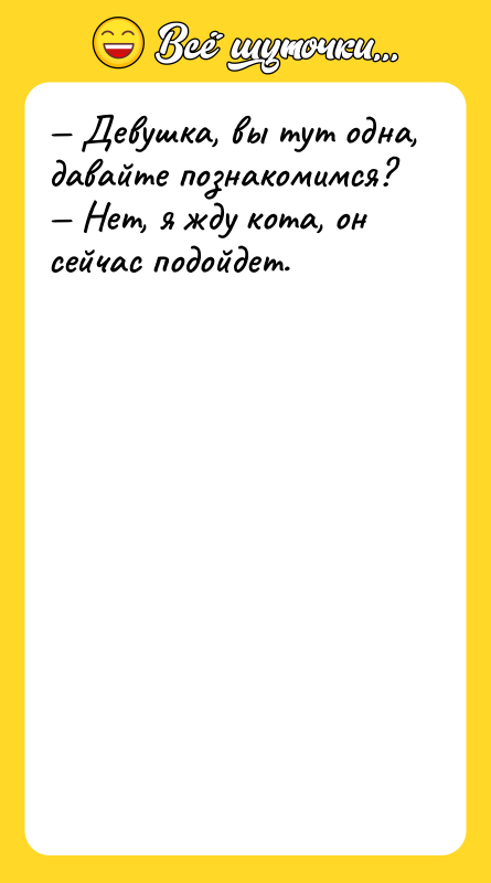 — Девушка, вы тут одна, давайте познакомимся? — Нет, я