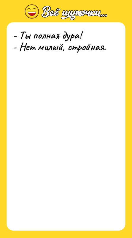 - Ты полная дура! - Нет милый, стройная.