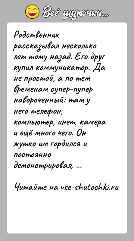 История: Родственник рассказывал несколько лет тому назад. Его друг купил коммуникатор. Да не простой, а по тем временам супер-пупер навороченный: там