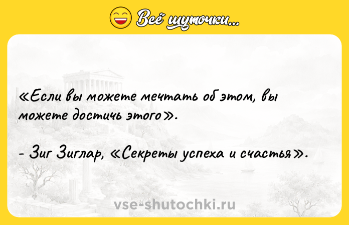 Цитата: Если вы можете мечтать об этом, вы можете достичь этого . - Зиг Зиглар, Секреты успеха и счастья .