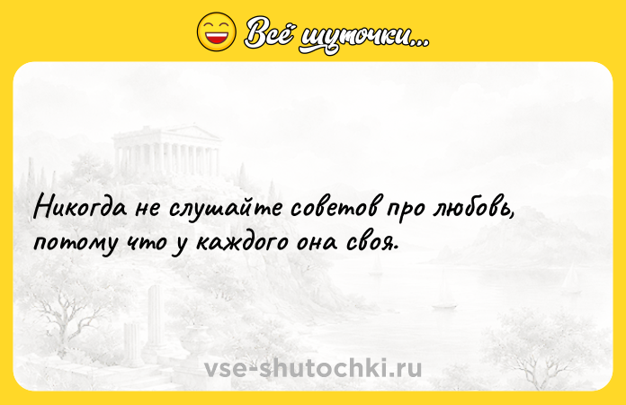 Цитата: Никогда не слушайте советов про любовь, потому что у каждого она своя.