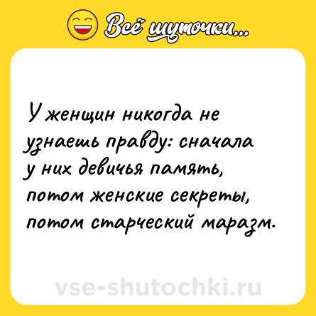 Шутка: У женщин никогда не узнаешь правду: сначала у них девичья память, потом женские секреты, потом старческий маразм.