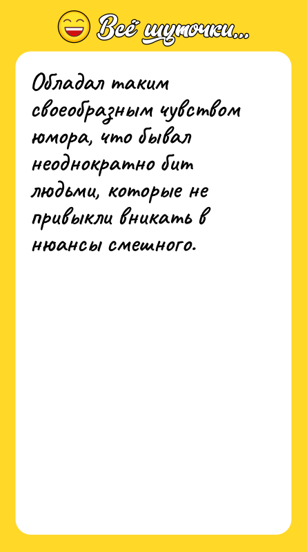 Обладал таким своеобразным чувством юмора, что бывал неоднократно бит людьми,