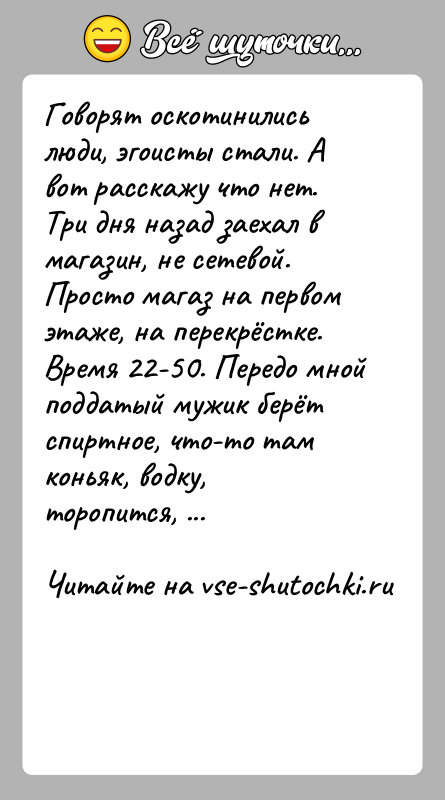 История: Говорят оскотинились люди, эгоисты стали. А вот расскажу что нет.Три дня назад заехал в магазин, не сетевой. Просто магаз на