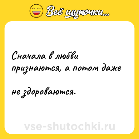 Шутка: Сначала в любви  <br>признаются, а потом даже  <br>не здороваются.