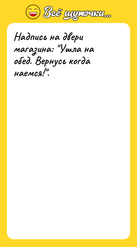 Надпись на двери магазина: Ушла на обед. Вернусь когда наемся! .