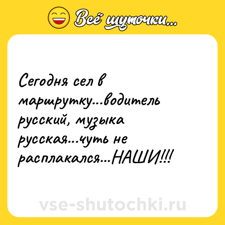 Шутка: Сегодня сел в маршрутку...водитель русский, музыка русская...чуть не расплакался...НАШИ!!!