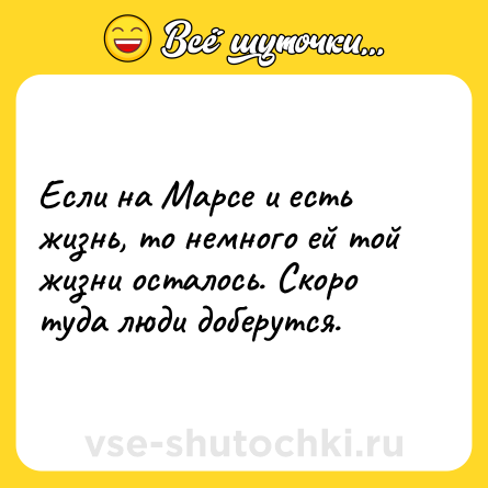 Шутка: Если на Марсе и есть жизнь, то немного ей той жизни осталось. Скоро туда люди доберутся.