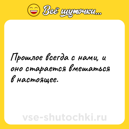 Шутка: Прошлое всегда с нами, и оно старается вмешаться в настоящее.