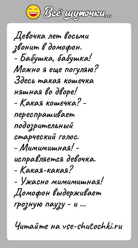 История: Девочка лет восьми звонит в домофон.- Бабушка, бабушка! Можно я еще погуляю? Здесь такая кошечка няшная во дворе!- Какая кошечка?