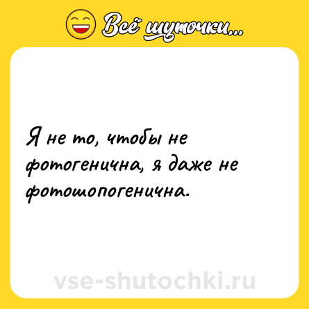 Шутка: Я не то, чтобы не фотогенична, я даже не фотошопогенична.