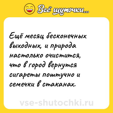 Шутка: Ещё месяц бесконечных выходных, и природа настолько очистится, что в город вернутся сигареты поштучно и семечки в стаканах.