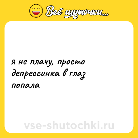 Шутка: я не плачу, просто депрессинка в глаз попала