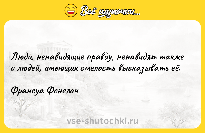 Цитата: Люди, ненавидящие правду, ненавидят также и людей, имеющих смелость высказывать её.Франсуа Фенелон