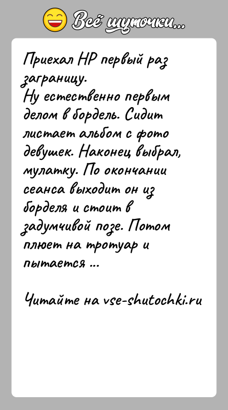 История: Приехал HР первый раз заграницу.Hу естественно первым делом в бордель. Сидит листает альбом с фото девушек. Hаконец выбрал, мулатку. По