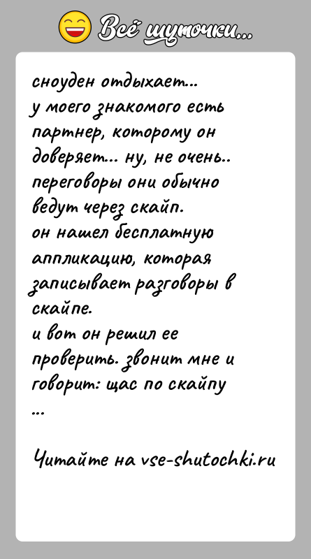 История: сноуден отдыхает...у моего знакомого есть партнер, которому он доверяет... ну, не очень..переговоры они обычно ведут через скайп.он нашел бесплатную аппликацию,
