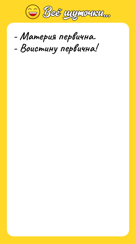 - Материя первична. - Воистину первична!