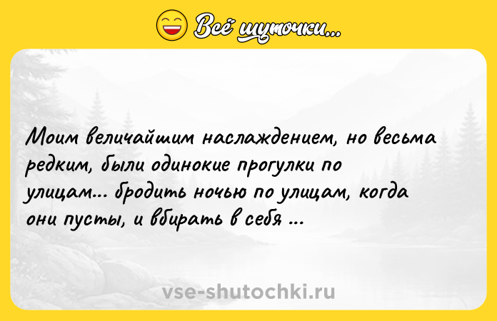 Цитата: Моим величайшим наслаждением, но весьма редким, были одинокие прогулки по улицам... бродить ночью по улицам, когда они пусты, и вбирать в себя только тишину. Генри Миллер
