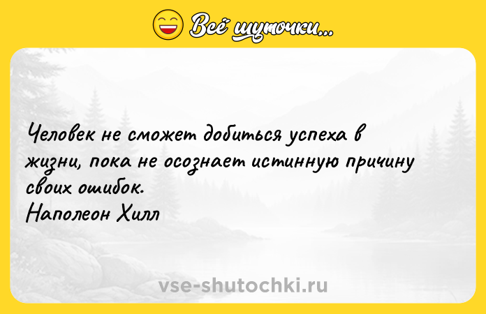 Цитата: Человек не сможет добиться успеха в жизни, пока не осознает истинную причину своих ошибок. Наполеон Хилл