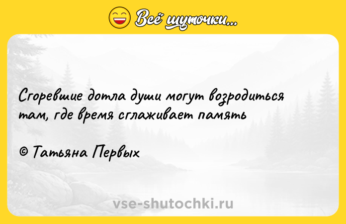 Цитата: Сгоревшие дотла души могут возродиться там, где время сглаживает память Татьяна Первых
