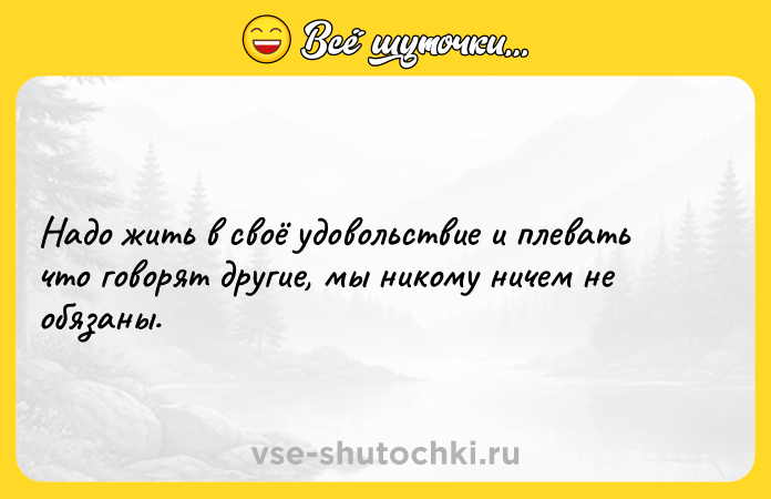 Цитата: Надо жить в своё удовольствие и плевать что говорят другие, мы никому ничем не обязаны.