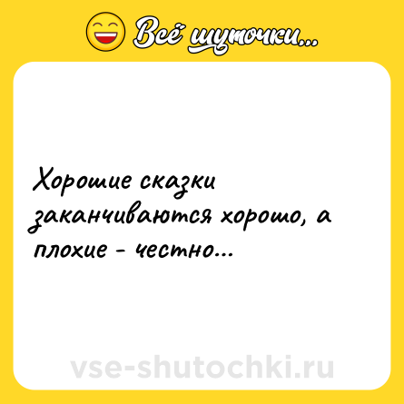 Шутка: Хорошие сказки заканчиваются хорошо, а плохие - честно…