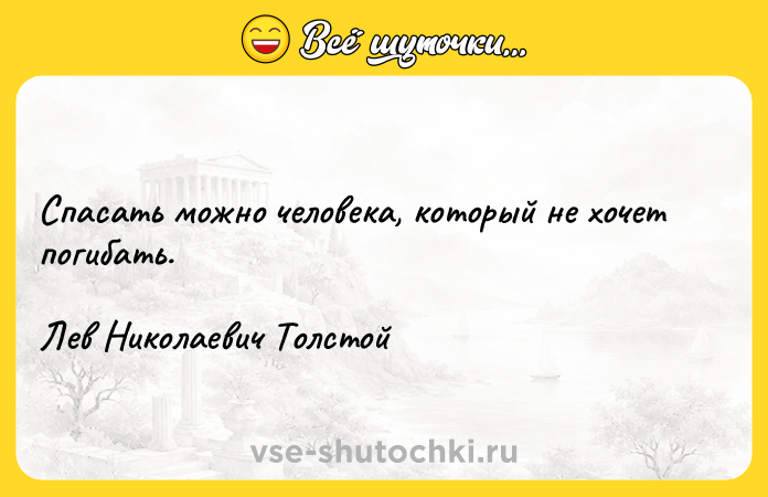 Цитата: Спасать можно человека, который не хочет погибать. Лев Николаевич Толстой