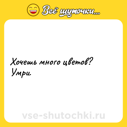 Шутка: Хочешь много цветов? Умри.