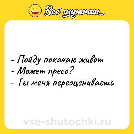 Шутка: - Пойду покачаю живот <br>- Может пресс? <br>- Ты меня переоцениваешь