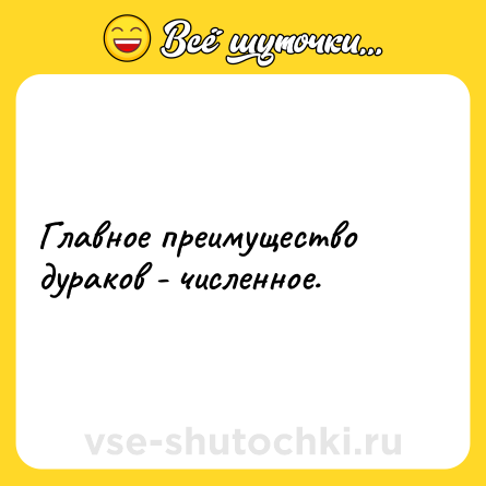 Шутка: Главное преимущество дураков - численное.