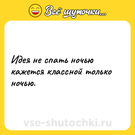 Шутка: Идея не спать ночью кажется классной только ночью.