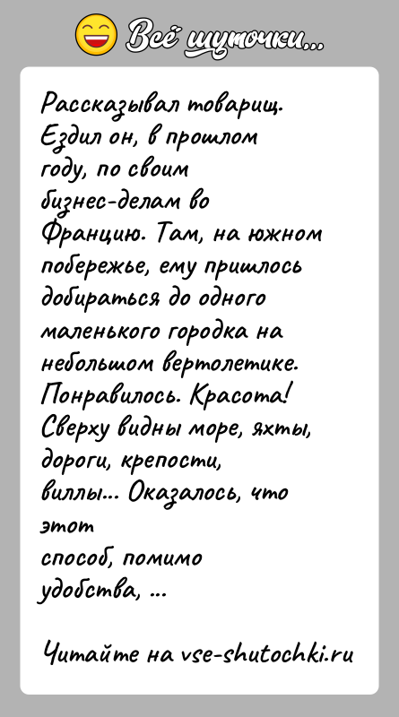 История: Рассказывал товарищ. Ездил он, в прошлом году, по своим бизнес-делам воФранцию. Там, на южном побережье, ему пришлось добираться до одногомаленького