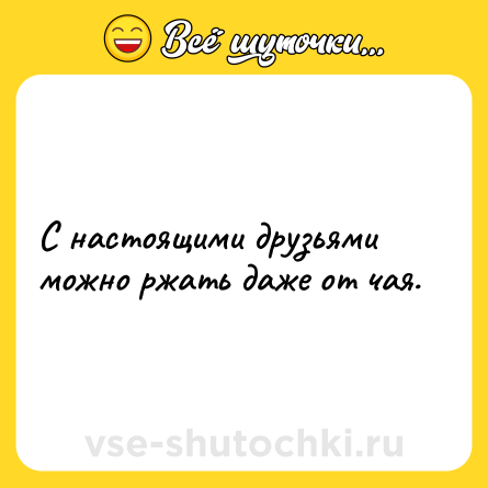 Шутка: С настоящими друзьями можно ржать даже от чая.