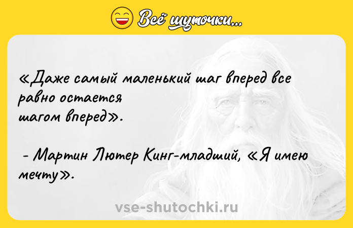 Цитата: Даже самый маленький шаг вперед все равно остается шагом вперед . - Мартин Лютер Кинг-младший, Я имею мечту .