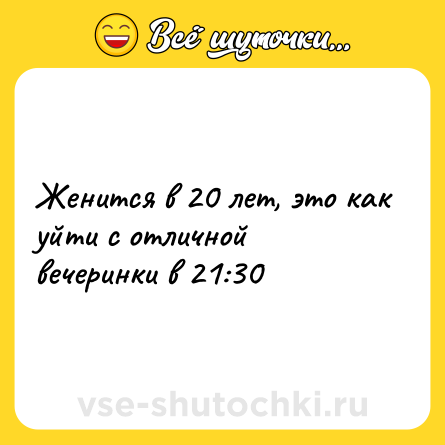Шутка: Женится в 20 лет, это как уйти с отличной вечеринки в 21:30