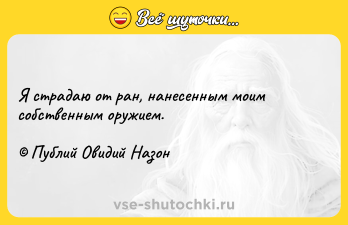 Цитата: Я страдаю от ран, нанесенным моим собственным оружием. Публий Овидий Назон