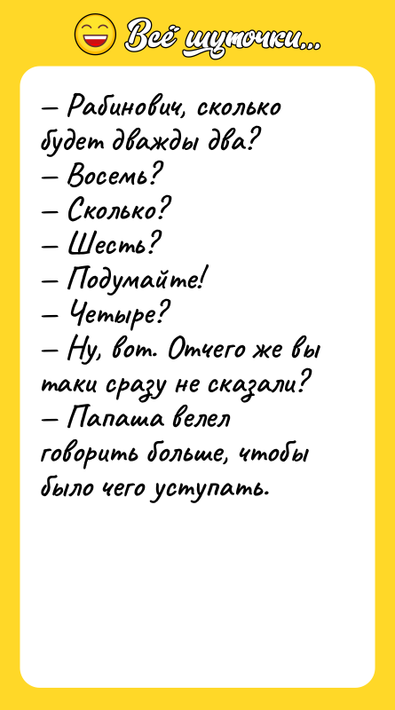 — Рабинович, сколько будет дважды два? — Восемь? — Сколько?