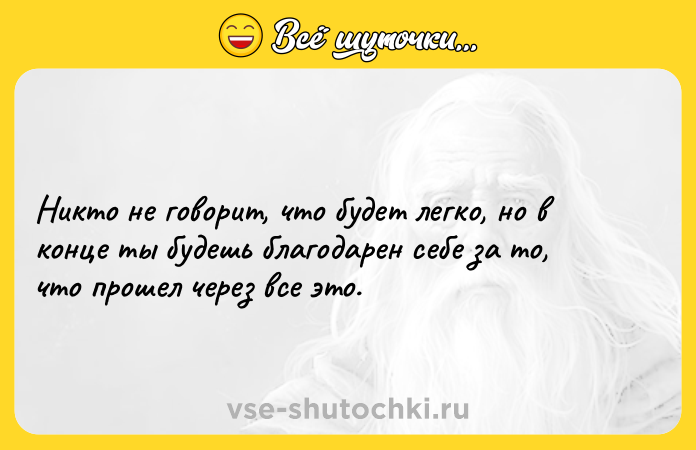 Цитата: Никто не говорит, что будет легко, но в конце ты будешь благодарен себе за то, что прошел через все это.