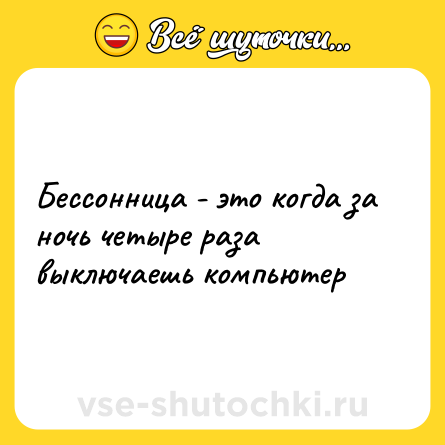 Шутка: Бессонница - это когда за ночь четыре раза выключаешь компьютер