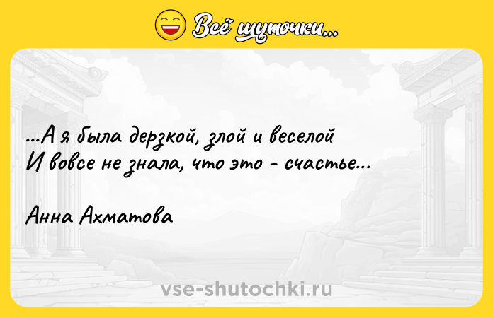 Цитата: ...А я была дерзкой, злой и веселой И вовсе не знала, что это - счастье... Анна Ахматова