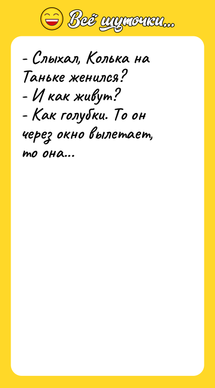 - Слыхал, Колька на Таньке женился?  - И как