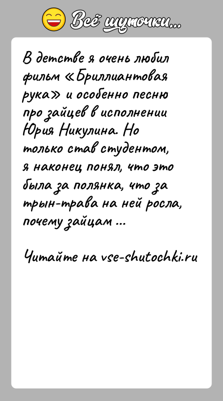 История: В детстве я очень любил фильм Бриллиантовая рука и особенно песню про зайцев в исполнении Юрия Никулина. Но только став