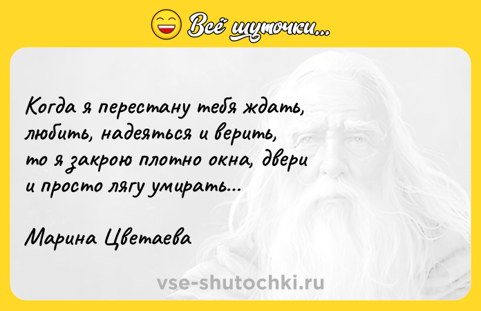 Цитата: Когда я перестану тебя ждать,любить, надеяться и верить,то я закрою плотно окна, дверии просто лягу умирать Марина Цветаева
