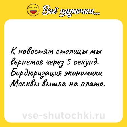 Шутка: К новостям столицы мы вернемся через 5 секунд.<br>Бордюризация экономики Москвы вышла на плато.